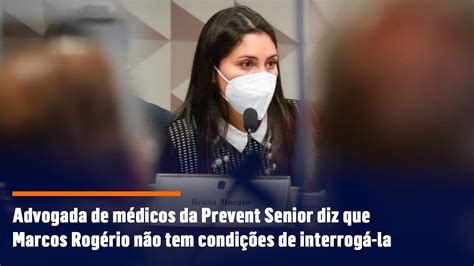 Advogada De M Dicos Da Prevent Senior Diz Que Marcos Rog Rio N O Tem