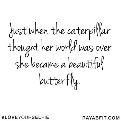 A Quote That Says Just When The Caterpillar Thought Her World Was Over She Be