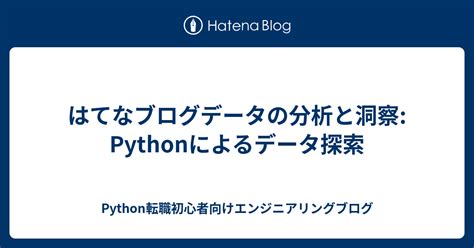 はてなブログデータの分析と洞察 Pythonによるデータ探索 Python転職初心者向けエンジニアリングブログ