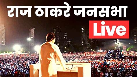 Raj Thakrey Live Raj Thackeray Speech Live Raj Thackeray Mns Melava