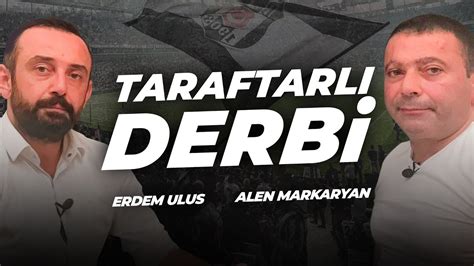 Taraftarl Derbi Alen Markaryan Erdem Ulus Aleni Muhabbet Youtube