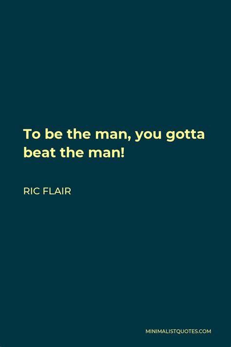 Ric Flair Quote: To be the man, you gotta beat the man!