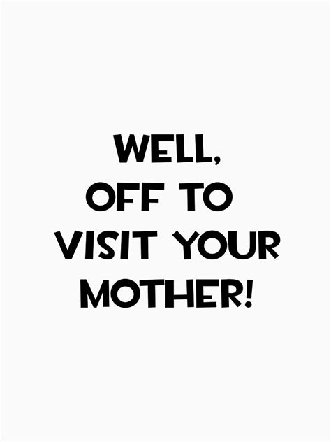 Well Off To Visit Your Mother T Shirt By Theendergirl13 Redbubble