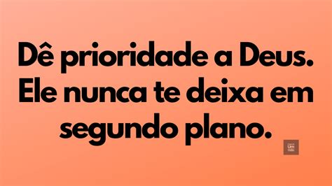 Dê prioridade a Deus Ele nunca te deixa em segundo plano FRASES DE