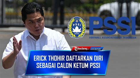 Erick Thohir Daftarkan Diri Sebagai Calon Ketum PSSI Periode 2023