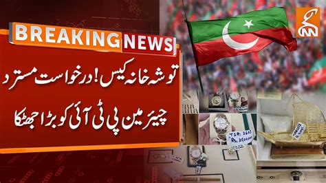 Watch Breaking News From Court Big Blow To Chairman Pti Application Rejected Tosha Khana