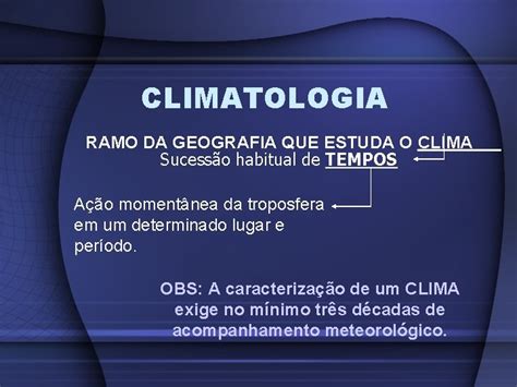 CLIMATOLOGIA CLIMATOLOGIA RAMO DA GEOGRAFIA QUE ESTUDA O