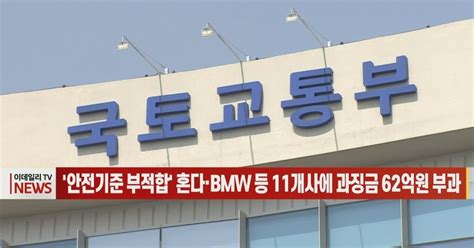 이데일리n 안전기준 부적합 혼다·bmw 등 11개사에 과징금 62억원 부과