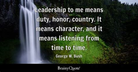 George W. Bush - Leadership to me means duty, honor...