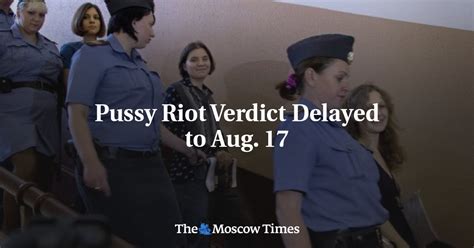 Pussy Riot Verdict Delayed To Aug