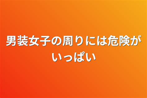 男装女子の周りには危険がいっぱい 全8話 作者ねこねこ様の連載小説 テラーノベル