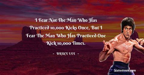 I Fear Not The Man Who Has Practiced 10 000 Kicks Once But I Fear The