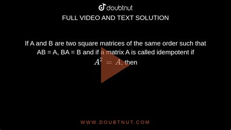 If A And B Are Two Square Matrices Of The Same Order Such That Ab A