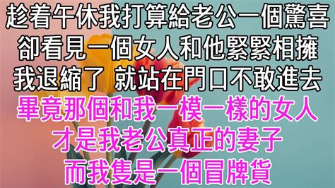 趁着午間休息的空當，打算給我老公一個驚喜。卻看見一個女人和他緊緊相擁。我退縮了，就站在門口，不敢進去。畢竟那個長的和我一模一樣的女人，才是我老公真正的妻子。而我是一個冒牌貨。【感悟人生