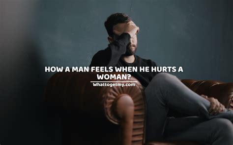 How A Man Feels When He Hurts A Woman What To Get My