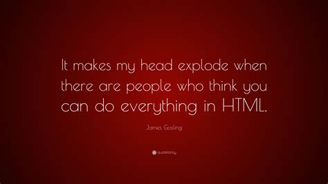 James Gosling Quote: “It makes my head explode when there are people ...