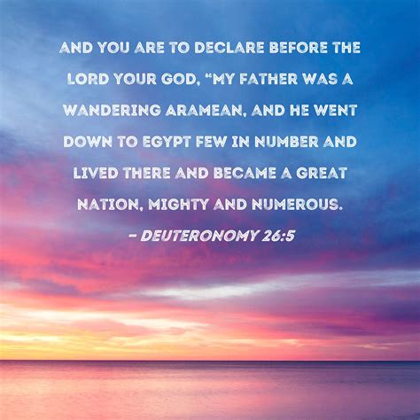 Deuteronomy 26:5 and you are to declare before the LORD your God, "My