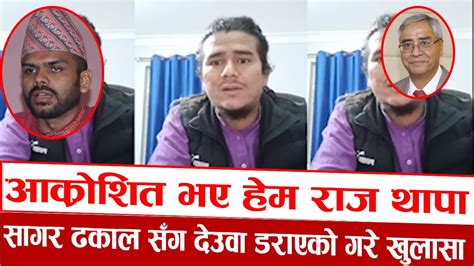 आक्रोशित भए हेम राज थापा सागर ढकाल सँग देउवा डराएको गरे खुलासाhemraj Thapa With Sagar Dhakal