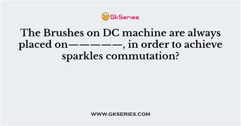 The Brushes On Dc Machine Are Always Placed On————— In Order To