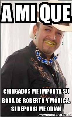 Meme Personalizado A Mi Que Chingados Me Importa Su Boda De Roberto Y