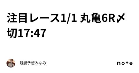 注目レース 1 1 丸亀6r🎍〆切17 47｜競艇予想みなみ🚤