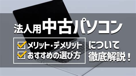 【中小企業向け】中古パソコンはリスクが高い？メリット･デメリット、おすすめの選び方について徹底解説！ It解決コラム