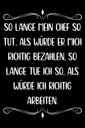 So lange mein Chef so tut als würde er mich richtig bezahlen so lange