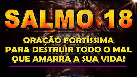 SALMO 18 ORAÇÃO FORTÍSSIMA PARA DESTRUIR TODO O MAL QUE AMARRA A