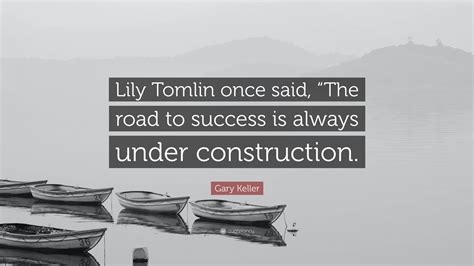 Gary Keller Quote Lily Tomlin Once Said The Road To Success Is