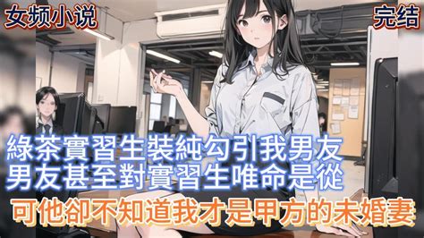 【女頻小説】綠茶實習生裝純勾引我男友。男友甚至對實習生唯命是從，可他卻不知道我才是甲方的未婚妻，低三下四的總裁終於變成了狗樣子 一口气看完 小说 推文 爽文 Youtube