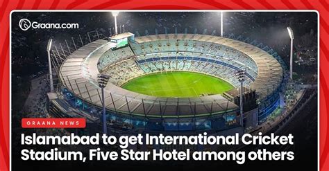 Islamabad to get International Cricket Stadium, Five Star Hotel among ...