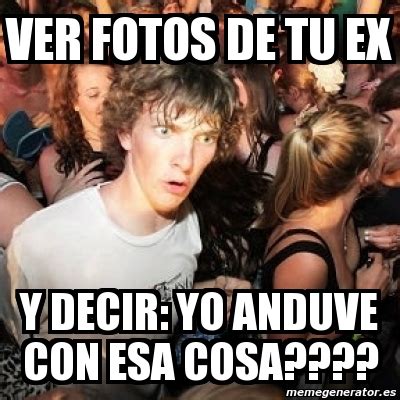 Meme Sudden Realization Ralph Ver Fotos De Tu Ex Y Decir Yo Anduve