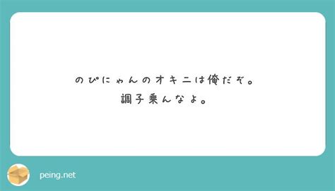 のぴにゃんのオキニは俺だぞ。 調子乗んなよ。 Peing 質問箱