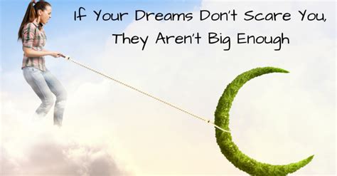 If Your Dreams Dont Scare You They Aren T Big Enough