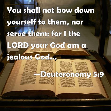 Deuteronomy 5:9 You shall not bow down yourself to them, nor serve them: for I the LORD your God ...