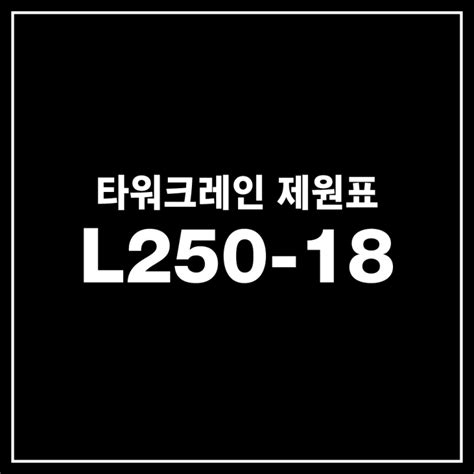 L250-18 타워크레인 제원표 : 네이버 블로그
