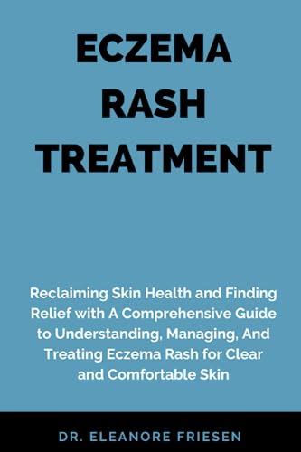 ECZEMA RASH TREATMENT: Reclaiming Skin Health and Finding Relief with A Comprehensive Guide to ...