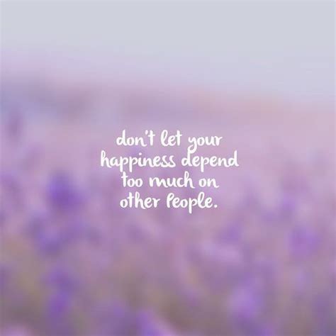 Dont Let Your Happiness Depend Too Much On Other People Pictures