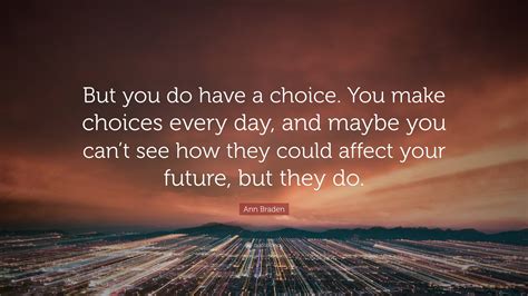 Ann Braden Quote: “But you do have a choice. You make choices every day, and maybe you can’t see ...