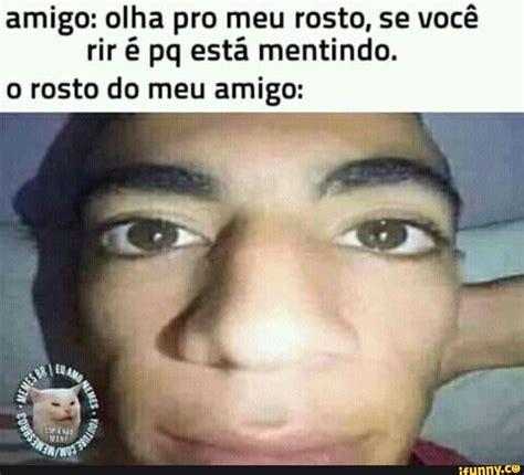 Amigo Olha Pro Meu Rosto Se Você Rir É Pa Esta Mentindo Rosto Do Meu