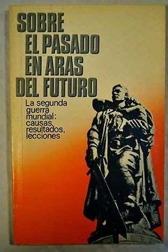 Libro Sobre El Pasado En Aras Del Futuro La Segunda Guerra Mundial