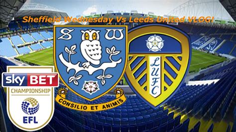 Sheffield Wednesday Vs Leeds United Vlog Youtube