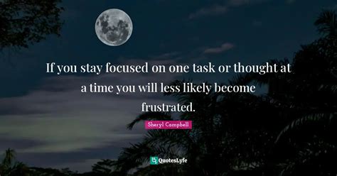 If You Stay Focused On One Task Or Thought At A Time You Will Less Lik