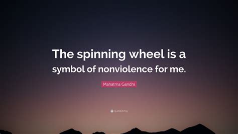 Mahatma Gandhi Quote: “The spinning wheel is a symbol of nonviolence for me.”