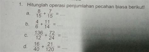 Solved 1 Hitunglah Operasi Penjumlahan Pecahan Biasa Berikut A 8 15