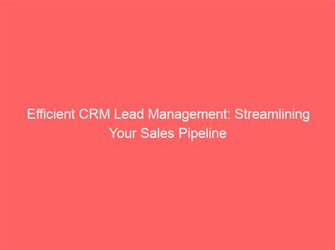 Efficient Crm Lead Management Streamlining Your Sales Pipeline One