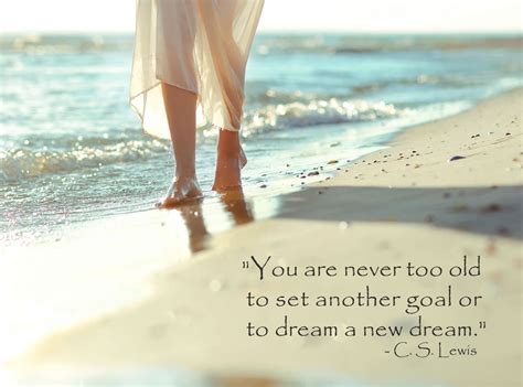 You Are Never Too Old To Set Another Goal Or To Dream A New Dream