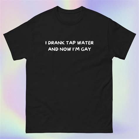 I Drank Tap Water And Now Im Gay Funny Sarcastic Offensive Unhinged Cursed Ironic Queer Meme