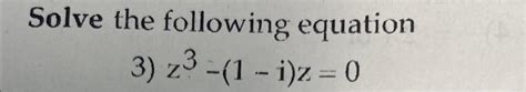 Solved Solve the following equation 3) z3−(1−i)z=0 | Chegg.com 