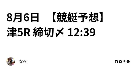 8月6日 【競艇予想】 津5r 締切〆 12 39｜なみ